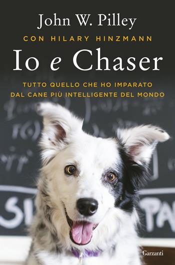 Io e Chaser. Tutto quello che ho imparato dal cane più intelligente del mondo - John W. Pilley, Hilary Hinzmann - Libro Garzanti 2017, Saggi | Libraccio.it