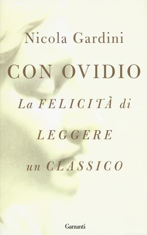 Con Ovidio. La felicità di leggere un classico - Nicola Gardini - Libro Garzanti 2017, Saggi | Libraccio.it