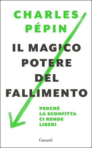 Il magico potere del fallimento. Perché la sconfitta ci rende liberi - Charles Pépin - Libro Garzanti 2017, Saggi | Libraccio.it