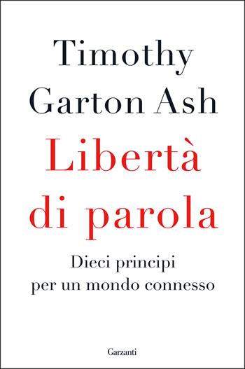 Libertà di parola. Dieci principi per un mondo connesso - Timothy Garton Ash - Libro Garzanti 2017, Saggi | Libraccio.it