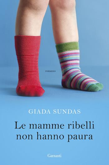 Le mamme ribelli non hanno paura - Giada Sundas - Libro Garzanti 2017, Narratori moderni | Libraccio.it