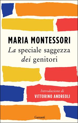 La speciale saggezza dei genitori - Maria Montessori - Libro Garzanti 2017, Saggi | Libraccio.it