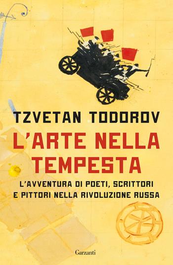 L'arte nella tempesta. L’avventura di poeti, scrittori e pittori nella rivoluzione russa - Tzvetan Todorov - Libro Garzanti 2017, Saggi | Libraccio.it