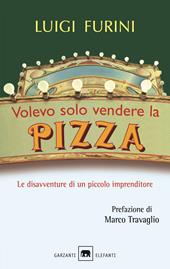 Volevo solo vendere la pizza. Le disavventure di un piccolo imprenditore. Nuova ediz.