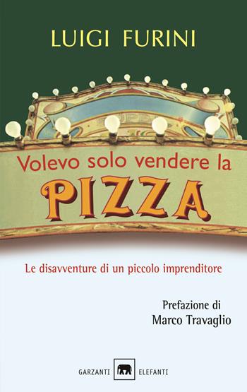 Volevo solo vendere la pizza. Le disavventure di un piccolo imprenditore. Nuova ediz. - Luigi Furini - Libro Garzanti 2017, Elefanti bestseller | Libraccio.it