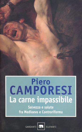 La carne impassibile. Salvezza e salute fra Medioevo e Controriforma - Piero Camporesi - Libro Garzanti 1995, Gli elefanti. Saggi | Libraccio.it