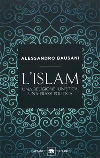 L' Islam. Una religione, un'etica, una prassi politica - Alessandro Bausani - Libro Garzanti 1999, Gli elefanti. Saggi | Libraccio.it
