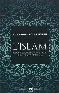L'Islam. Una religione, un'etica, una prassi politica - Alessandro Bausani - Libro Garzanti 1999, Gli elefanti. Saggi | Libraccio.it
