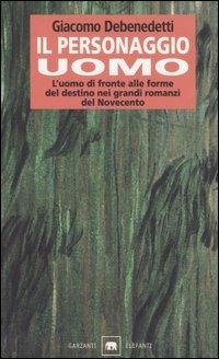 Il personaggio uomo. L'uomo di fronte alle forme del destino nei grandi romanzi del novecento - Giacomo Debenedetti - Libro Garzanti 1998, Gli elefanti. Saggi | Libraccio.it