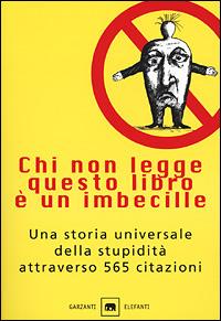 Chi non legge questo libro è un imbecille. Una storia universale della stupidità attraverso 565 citazioni - Oliviero Ponte Di Pino - Libro Garzanti 2001, Gli elefanti. Saggi | Libraccio.it