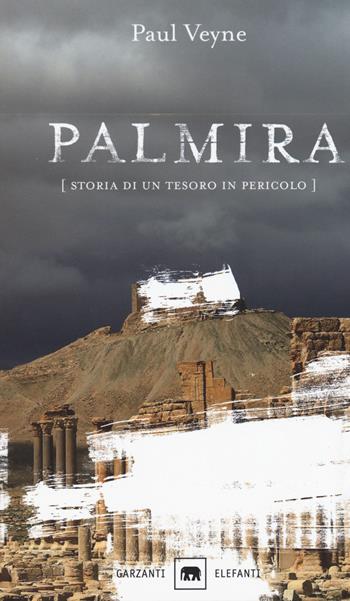 Palmira. Storia di un tesoro in pericolo - Paul Veyne - Libro Garzanti 2017, Gli elefanti. Saggi | Libraccio.it