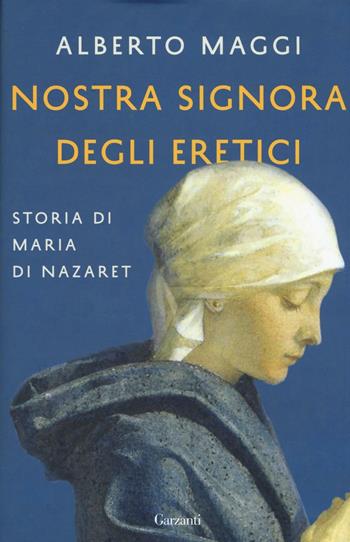 Nostra Signora degli eretici. Storia di Maria di Nazaret - Alberto Maggi - Libro Garzanti 2016, Saggi | Libraccio.it