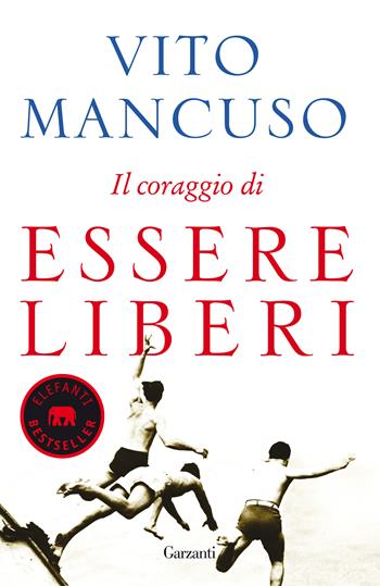 Il coraggio di essere liberi - Vito Mancuso - Libro Garzanti 2017, Elefanti bestseller | Libraccio.it