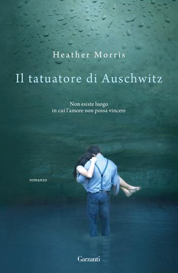 Il tatuatore di Auschwitz - Heather Morris - Libro Garzanti 2018, Narratori moderni | Libraccio.it