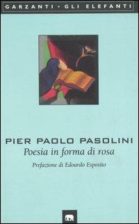 Poesia in forma di rosa - Pier Paolo Pasolini - Libro Garzanti 2001, Gli elefanti. Poesia Cinema Teatro | Libraccio.it