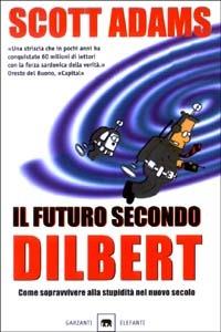 Il futuro secondo Dilbert. Come sopravvivere alla stupidità del nuovo secolo - Scott Adams - Libro Garzanti 2003, Gli elefanti. Saggi | Libraccio.it