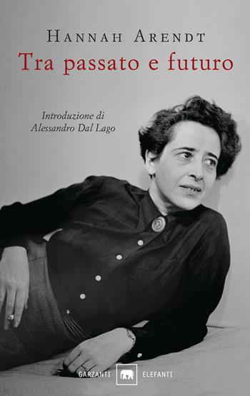 Tra passato e futuro - Hannah Arendt - Libro Garzanti 2017, Gli elefanti. Saggi | Libraccio.it