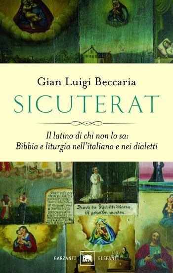 Sicuterat. Il latino di chi non lo sa: Bibbia e liturgia nell'italiano e nei dialetti - Gian Luigi Beccaria - Libro Garzanti 2017, Gli elefanti. Saggi | Libraccio.it