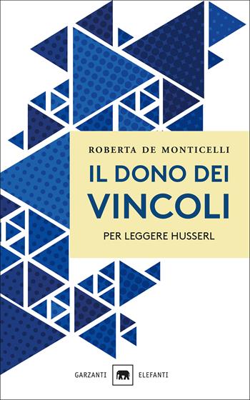 Il dono dei vincoli. Per leggere Husserl - Roberta De Monticelli - Libro Garzanti 2018, Gli elefanti. Saggi | Libraccio.it