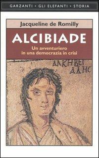 Alcibiade. Un avventuriero in una democrazia in crisi - Jacqueline de Romilly - Libro Garzanti 2001, Gli elefanti. Storia | Libraccio.it