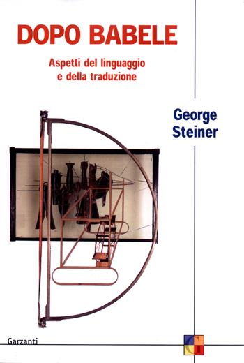 Dopo Babele. Aspetti del linguaggio e della traduzione - George Steiner - Libro Garzanti 2004, Saggi | Libraccio.it