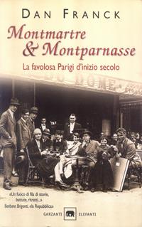 Montmartre & Montparnasse. La favolosa Parigi d'inizio secolo - Dan Franck - Libro Garzanti 2004, Gli elefanti. Saggi | Libraccio.it