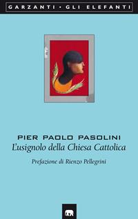 L' usignolo della Chiesa Cattolica - Pier Paolo Pasolini - Libro Garzanti 2004, Gli elefanti. Poesia Cinema Teatro | Libraccio.it