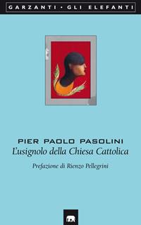 L'usignolo della Chiesa Cattolica - Pier Paolo Pasolini - Libro Garzanti 2004, Gli elefanti. Poesia Cinema Teatro | Libraccio.it