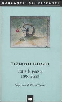 Tutte le poesie (1963-2000) - Tiziano Rossi - Libro Garzanti 2003, Gli elefanti. Poesia Cinema Teatro | Libraccio.it