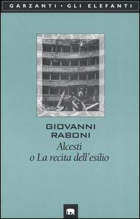 Alcesti o La recita dell'esilio - Giovanni Raboni - Libro Garzanti 2002, Gli elefanti. Poesia Cinema Teatro | Libraccio.it