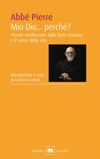 Mio Dio... Perché? Piccole meditazioni sulla fede cristiana e il senso della vita - Abbé Pierre - Libro Garzanti 2010, Gli elefanti. Saggi | Libraccio.it