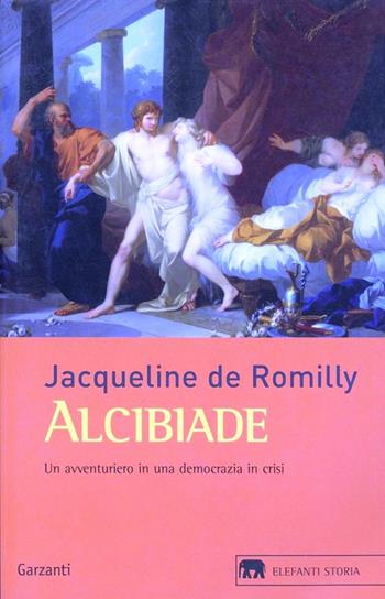Alcibiade. Un avventuriero in una democrazia in crisi - Jacqueline de Romilly - Libro Garzanti 2010, Gli elefanti. Storia | Libraccio.it