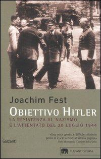 Obiettivo Hitler. La resistenza al nazismo e l'attentato del 20 luglio 1944 - Joachim C. Fest - Libro Garzanti 2006, Gli elefanti. Storia | Libraccio.it