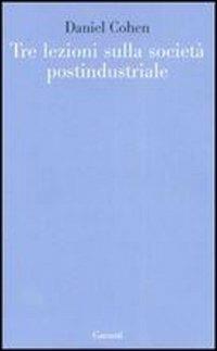 Tre lezioni sulla società postindustriale - Daniel Cohen - Libro Garzanti 2007, Le forme | Libraccio.it