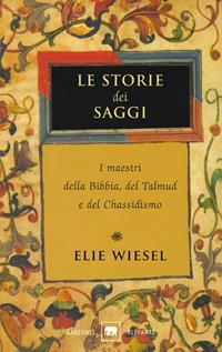Le storie dei saggi. I maestri della Bibbia, del Talmud e del Chassidismo - Elie Wiesel - Libro Garzanti 2008, Gli elefanti. Saggi | Libraccio.it