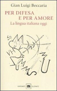 Per difesa e per amore. La lingua italiana oggi - Gian Luigi Beccaria - Libro Garzanti 2008, Gli elefanti. Saggi | Libraccio.it