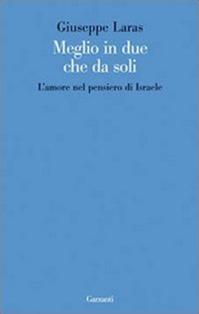 Meglio in due che da soli. L'amore nel pensiero di Israele - Giuseppe Laras - Libro Garzanti 2009, Le forme | Libraccio.it