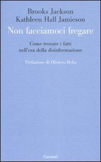 Non facciamoci fregare. Come trovare i fatti nell'era della disinformazione - Jackson Brooks, Kathleen H. Jamieson - Libro Garzanti 2008, Le forme | Libraccio.it