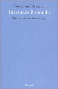 Inventare il mondo. Teoria e pratica del racconto - Ferruccio Parazzoli - Libro Garzanti 2009, Le forme | Libraccio.it