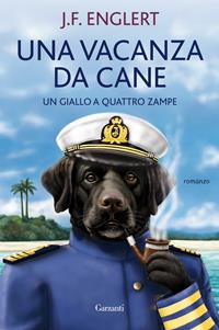 Una vacanza da cane. Un giallo a quattro zampe - J. F. Englert - Libro Garzanti 2010, Narratori moderni | Libraccio.it