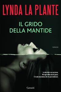 Il grido della mantide - Lynda La Plante - Libro Garzanti 2011, Narratori moderni | Libraccio.it
