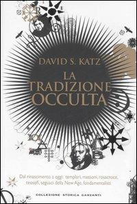 La tradizione occulta. Dal Rinascimento a oggi: Templari, Massoni, Rosacroce, teosofi, seguaci della New Age, fondamentalisti - David S. Katz - Libro Garzanti 2007, Collezione storica | Libraccio.it