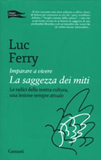 Imparare a vivere. La saggezza dei miti - Luc Ferry - Libro Garzanti 2012, Saggi corsari | Libraccio.it