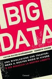 Big data. Una rivoluzione che trasformerà il nostro modo di vivere – e già minaccia la nostra libertà