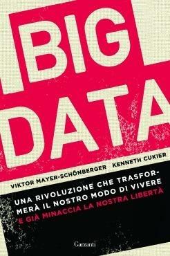 Big data. Una rivoluzione che trasformerà il nostro modo di vivere – e già minaccia la nostra libertà - Viktor Mayer-Schönberger, Kenneth Cukier - Libro Garzanti 2013, Saggi | Libraccio.it