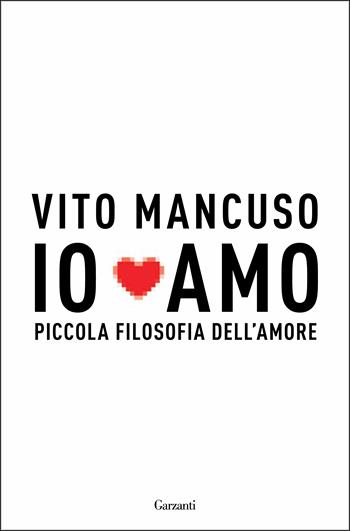 Io amo. Piccola filosofia dell'amore - Vito Mancuso - Libro Garzanti 2014, Saggi | Libraccio.it