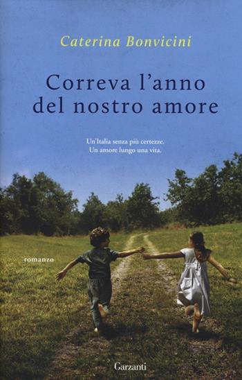 Correva l'anno del nostro amore - Caterina Bonvicini - Libro Garzanti 2014, Narratori moderni | Libraccio.it