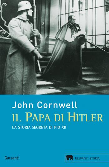 Il papa di Hitler. La storia segreta di Pio XII - John Cornwell - Libro Garzanti 2013, Gli elefanti. Storia | Libraccio.it