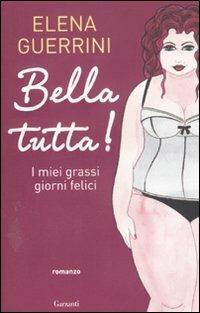Bella tutta! I miei grassi giorni felici - Elena Guerrini - Libro Garzanti 2012, Narratori moderni | Libraccio.it