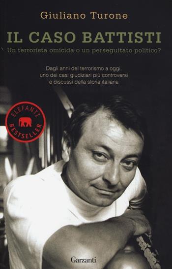 Il caso Battisti. Un terrorista omicida o un perseguitato politico? - Giuliano Turone - Libro Garzanti 2013, Elefanti bestseller | Libraccio.it